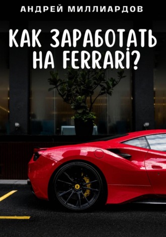 Андрей Миллиардов. Как заработать на Ferrari?