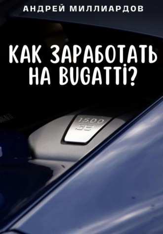 Как заработать на Bugatti?. Андрей Миллиардов