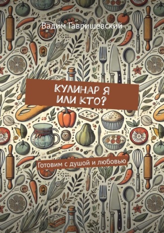 Вадим Гавришевский. Кулинар я или кто? Готовим с душой и любовью