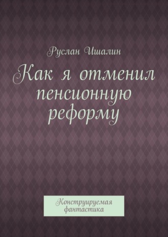Как я отменил пенсионную реформу. Конструируемая фантастика. 