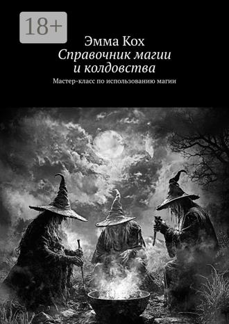 Справочник магии и колдовства. Мастер-класс по использованию магии. Эмма Кох