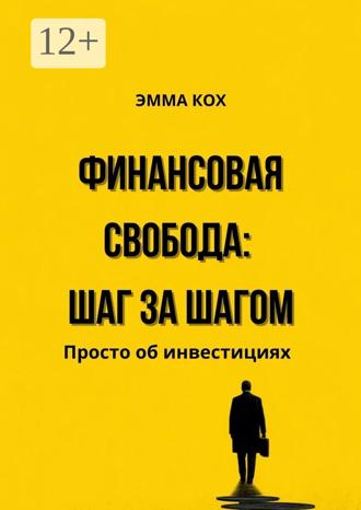 Эмма Кох. Финансовая свобода: шаг за шагом. Просто об инвестициях