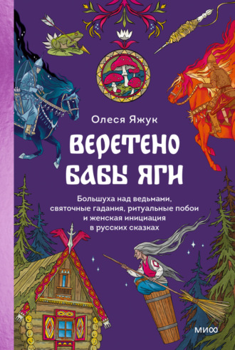 Олеся Яжук. Веретено Бабы Яги. Большуха над ведьмами, святочные гадания, ритуальные побои и женская инициация в русских сказках