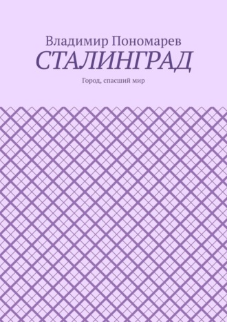 Владимир Пономарев. Сталинград. Город, спасший мир