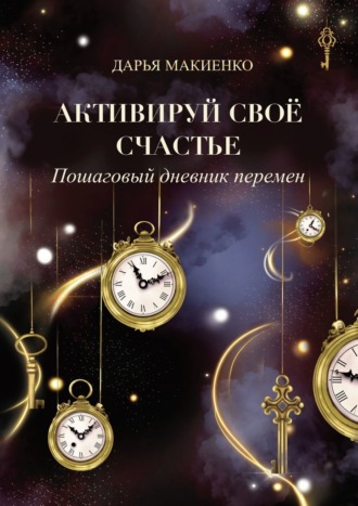 Активируй свое счастье. Пошаговый дневник перемен. 