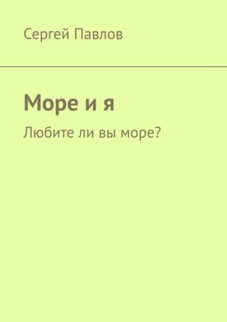 Море и я. Любите ли вы море?. Сергей Павлов