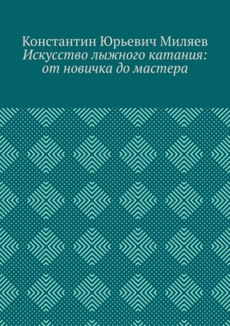 Константин Юрьевич Миляев. Искусство лыжного катания: от новичка до мастера