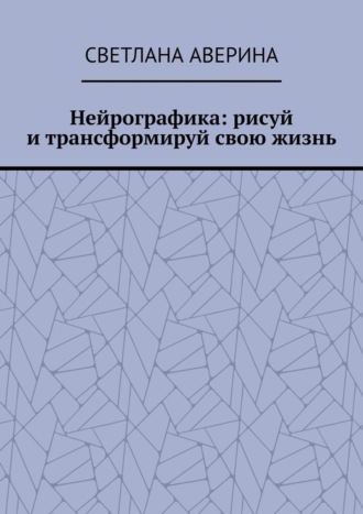 Нейрографика: рисуй и трансформируй свою жизнь. 