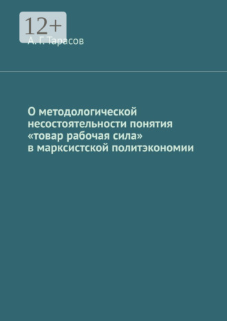 А. Г. Тарасов. О методологической несостоятельности понятия «товар рабочая сила» в марксистской политэкономии