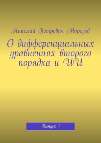 Николай Петрович Морозов. О дифференциальных уравнениях второго порядка и ИИ. Выпуск 1