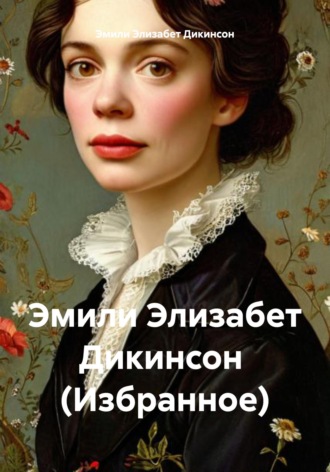 Эмили Элизабет Дикинсон. Эмили Элизабет Дикинсон  (Избранное)
