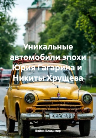 Война Владимир. Уникальные автомобили эпохи Юрия Гагарина и Никиты Хрущева