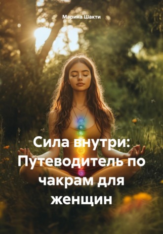 Марина Шакти. Сила внутри: Путеводитель по чакрам для женщин