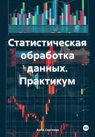 Анна Марксовна Сергеева. Статистическая обработка данных. Практикум