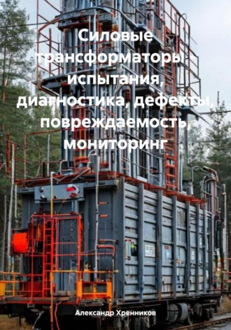 Александр Хренников. Силовые трансформаторы – испытания, диагностика, дефекты, повреждаемость, мониторинг