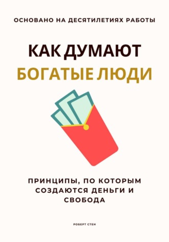 Как думают богатые люди. Принципы, по которым создаются деньги и свобода. Роберт Стен