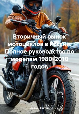 Дьякон Джон Святой. Вторичный рынок мотоциклов в России: Полное руководство по моделям 1980-2010 годов