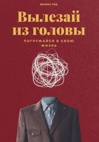 Вылезай из головы. Погружайся в свою жизнь. 