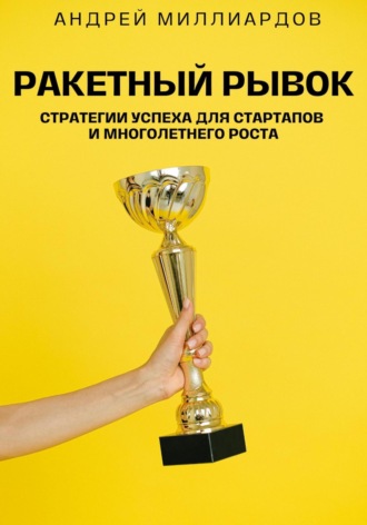 Андрей Миллиардов. Ракетный Рывок. Стратегии Успеха для Стартапов и Многолетнего Роста