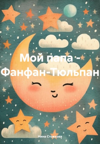 Нина Стожкова. Мой папа – Фанфан-Тюльпан