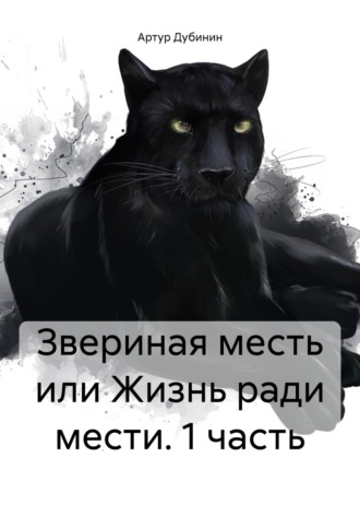 Артур Дубинин. Звериная месть или Жизнь ради мести. 1 часть