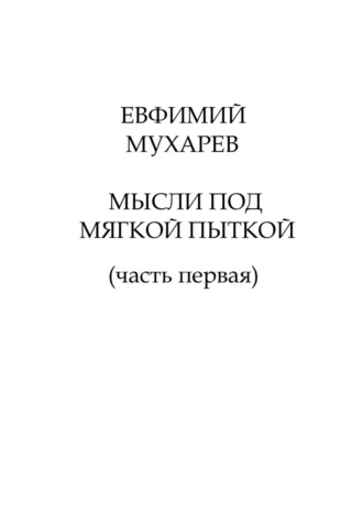 Евфимий Максимович Мухарев. Мысли под мягкой пыткой (часть первая)