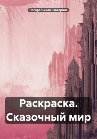 Раскраска. Сказочный мир. Погорельская Екатерина