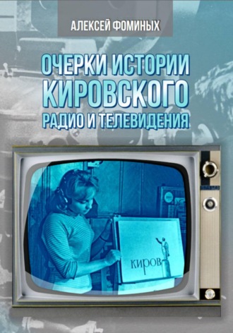 Алексей Фоминых. Очерки истории радио и телевидения Кировской области