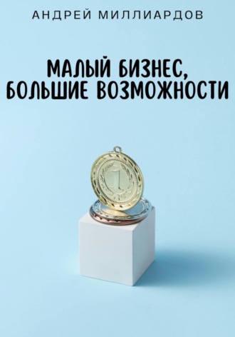 Андрей Миллиардов. Малый бизнес, большие возможности