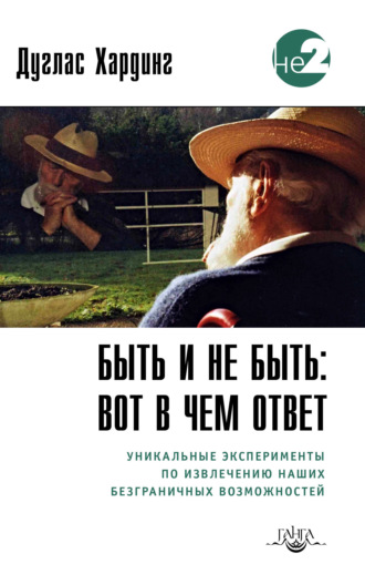 Дуглас Хардинг. Быть и не быть: вот в чем ответ. Уникальные эксперименты по извлечению наших безграничных возможностей