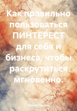 Алексей Алексеев. Как правильно пользоваться ПИНТЕРЕСТ для себя и бизнеса, чтобы раскрутиться мгновенно.