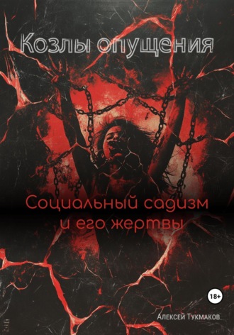 Алексей Васильевич Тукмаков. Козлы опущения: Социальный садизм и его жертвы