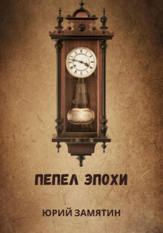 Юрий Владимирович Замятин. ПЕПЕЛ ЭПОХИ