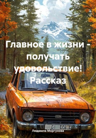 Людмила Моргунова. Главное в жизни – получать удовольствие! Рассказ