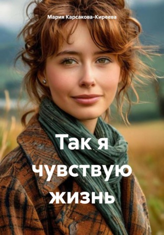 Мария Карсакова-Киреева. Так я чувствую жизнь
