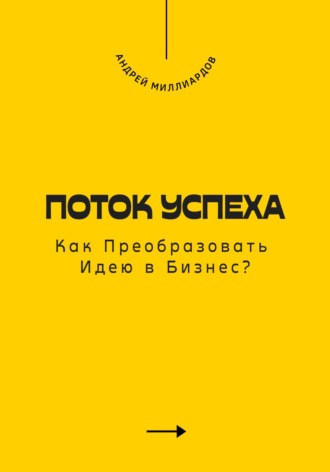 Поток Успеха. Как Преобразовать Идею в Бизнес?. Андрей Миллиардов