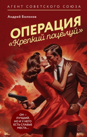 Андрей Болонов. Операция «Крепкий поцелуй»