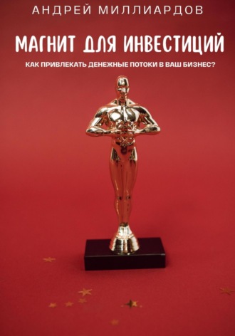 Магнит для Инвестиций. Как Привлекать Денежные Потоки в Ваш Бизнес?. Андрей Миллиардов