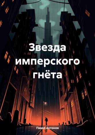 Павел Владимирович Антонов. Звезда имперского гнёта