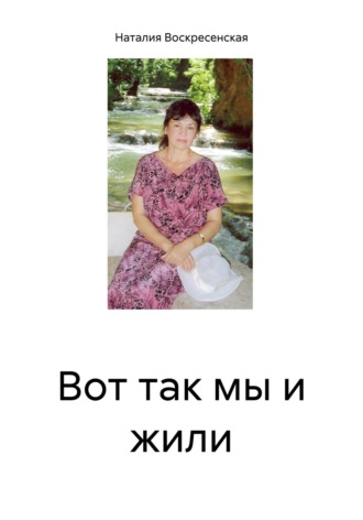 Вот так мы и жили. Наталия Владимировна Воскресенская