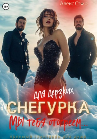Алекс Стар. Снегурка для дерзких. Мы тебя отогреем…