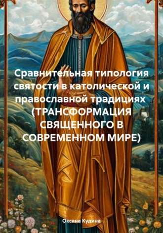 Оксана Михайловна Кудина. Сравнительная типология святости в католической и православной традициях (трансформация священного в современном мире)