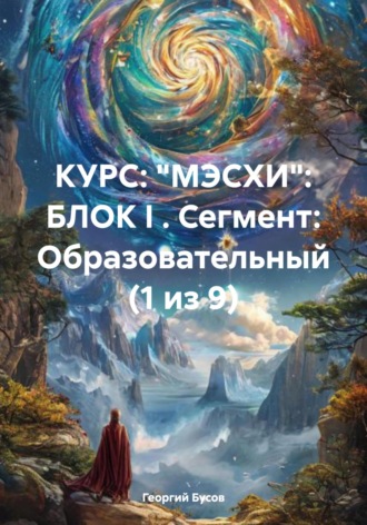 Георгий Владимирович Бусов. Курс «Мэсхи». Блок I. Сегмент образовательный (1 из 9)