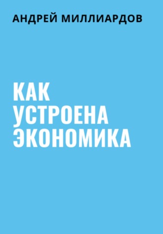 Андрей Миллиардов. Как устроена экономика