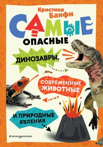 Кристина Банфи. Самые опасные динозавры, современные животные и природные явления