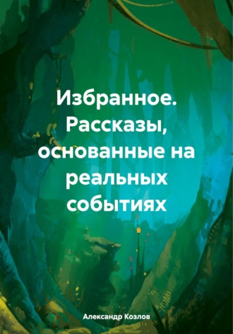 Александр Николаевич Козлов. Избранное. Рассказы, основанные на реальных событиях