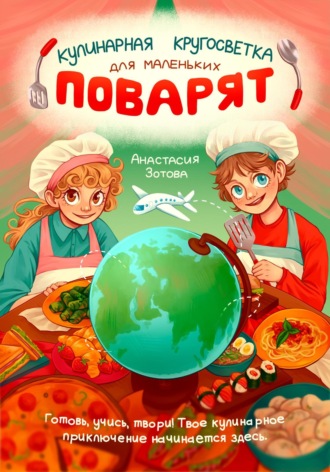Анастасия Зотова. Кулинарная Кругосветка для Маленьких Поварят