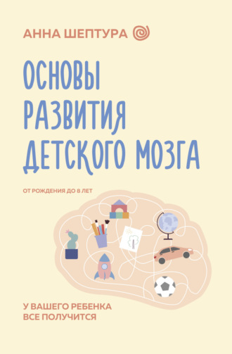 Анна Шептура. Основы развития детского мозга. У вашего ребенка все получится!