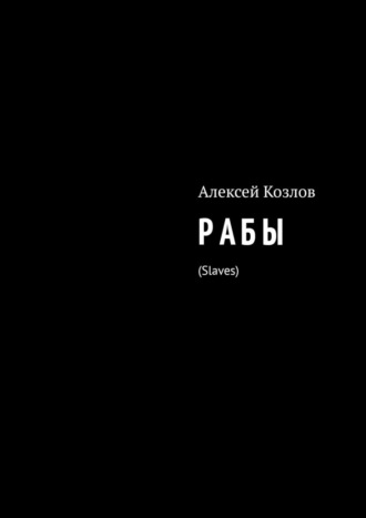 Алексей Козлов. Р А Б Ы. Slaves