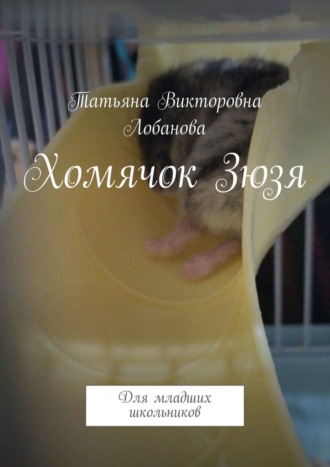 Татьяна Викторовна Лобанова. Хомячок Зюзя. Для младших школьников